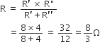 straight R space equals space fraction numerator straight R apostrophe space cross times space straight R " over denominator straight R apostrophe plus straight R apostrophe apostrophe end fraction
space space space space equals fraction numerator 8 cross times 4 over denominator 8 plus 4 end fraction space equals space 32 over 12 equals 8 over 3 straight capital omega