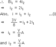 therefore space space space space 8 straight i subscript 1 space equals space 4 straight i subscript 2
rightwards double arrow space space space space space straight i subscript 2 space equals space 2 straight i subscript 1
Also comma space space space space straight i space equals space straight i subscript 1 space plus space straight i subscript 2 space space space space space space space space space space space space space space space space space space space space... left parenthesis straight i right parenthesis
rightwards double arrow space space space space space space fraction numerator 3 straight V over denominator 8 end fraction space equals straight i subscript 1 plus 2 straight i subscript 1
rightwards double arrow space space space straight i subscript 1 space equals space straight V over 8 straight A
and space space straight i subscript 2 space equals space straight V over 4 straight A