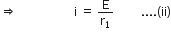 rightwards double arrow space space space space space space space space space space space space space space space space space space space straight i space equals space straight E over straight r subscript 1 space space space space space space space space space.... left parenthesis ii right parenthesis