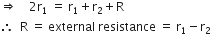rightwards double arrow space space space space 2 straight r subscript 1 space equals space straight r subscript 1 plus straight r subscript 2 plus straight R
therefore space space straight R space equals space external space resistance space equals space straight r subscript 1 minus straight r subscript 2