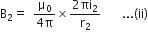 straight B subscript 2 equals space space fraction numerator straight mu subscript 0 over denominator 4 straight pi end fraction cross times fraction numerator 2 πi subscript 2 over denominator straight r subscript 2 end fraction space space space space space space space... left parenthesis ii right parenthesis