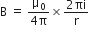straight B space equals space fraction numerator straight mu subscript 0 over denominator 4 straight pi end fraction cross times fraction numerator 2 πi over denominator straight r end fraction