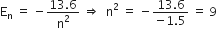 straight E subscript straight n space equals space minus fraction numerator 13.6 over denominator straight n squared end fraction space rightwards double arrow space space straight n squared space equals space minus fraction numerator 13.6 over denominator negative 1.5 end fraction space equals space 9