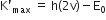 straight K apostrophe subscript max space equals space straight h left parenthesis 2 straight v right parenthesis minus straight E subscript 0