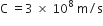 straight C space equals 3 space cross times space 10 to the power of 8 space straight m divided by straight s