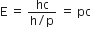 straight E space equals space fraction numerator hc over denominator straight h divided by straight p end fraction space equals space pc
