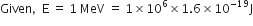 Given comma space space straight E space equals space 1 space MeV space equals space 1 cross times 10 to the power of 6 cross times 1.6 cross times 10 to the power of negative 19 end exponent straight J