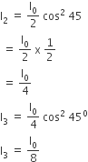 straight I subscript 2 space equals space straight I subscript 0 over 2 space cos squared space 45
space equals space straight I subscript 0 over 2 space straight x space 1 half
space equals space straight I subscript 0 over 4
straight I subscript 3 space equals space straight I subscript 0 over 4 space cos squared space 45 to the power of 0
straight I subscript 3 space equals space straight I subscript 0 over 8