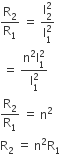 straight R subscript 2 over straight R subscript 1 space equals space fraction numerator begin display style straight I subscript 2 superscript 2 end style over denominator straight I subscript 1 superscript 2 end fraction
space equals space fraction numerator straight n squared straight I subscript 1 superscript 2 over denominator straight I subscript 1 superscript 2 end fraction
straight R subscript 2 over straight R subscript 1 space equals space straight n squared
straight R subscript 2 space equals space straight n squared straight R subscript 1