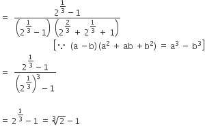 equals space space fraction numerator 2 to the power of begin display style 1 third end style end exponent minus 1 over denominator open parentheses 2 to the power of begin display style 1 third end style end exponent minus 1 close parentheses space space open parentheses 2 to the power of begin display style 2 over 3 end style end exponent space plus space 2 to the power of begin display style 1 third end style end exponent space plus space 1 close parentheses end fraction
space space space space space space space space space space space space space space space space space space space space space space space space space space open square brackets because space space left parenthesis straight a space minus straight b right parenthesis thin space left parenthesis straight a squared space plus space ab space plus straight b squared right parenthesis space equals space straight a cubed space minus space straight b cubed close square brackets
equals space space fraction numerator 2 to the power of begin display style 1 third end style end exponent minus 1 over denominator open parentheses 2 to the power of begin display style 1 third end style end exponent close parentheses cubed minus 1 end fraction
space space space space space space space space space space space space
equals space 2 to the power of 1 third end exponent minus 1 space equals space cube root of 2 minus 1
space space space space space space