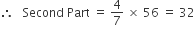 therefore space space space Second space Part space equals space 4 over 7 space cross times space 56 space equals space 32
