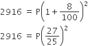 2916 space equals space straight P open parentheses 1 plus 8 over 100 close parentheses squared
2916 space equals space straight P open parentheses 27 over 25 close parentheses squared