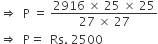 rightwards double arrow space space straight P space equals space fraction numerator 2916 space cross times space 25 space cross times space 25 over denominator 27 space cross times space 27 end fraction
rightwards double arrow space space straight P equals space space Rs. space 2500