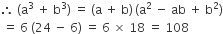 therefore space left parenthesis straight a cubed space plus space straight b cubed right parenthesis space equals space left parenthesis straight a space plus space straight b right parenthesis thin space left parenthesis straight a squared space minus space ab space plus space straight b squared right parenthesis
space equals space 6 space left parenthesis 24 space minus space 6 right parenthesis space equals space 6 space cross times space 18 space equals space 108