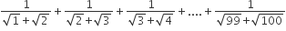 fraction numerator 1 over denominator square root of 1 plus square root of 2 end fraction plus fraction numerator 1 over denominator square root of 2 begin display style plus end style begin display style square root of 3 end style end fraction plus fraction numerator 1 over denominator square root of 3 begin display style plus end style begin display style square root of 4 end style end fraction plus.... plus fraction numerator 1 over denominator square root of 99 begin display style plus end style begin display style square root of 100 end style end fraction