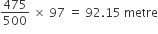 475 over 500 space cross times space 97 space equals space 92.15 space metre