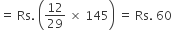 equals space Rs. space open parentheses 12 over 29 space cross times space 145 close parentheses space equals space Rs. space 60