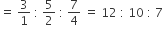 equals space 3 over 1 space colon space 5 over 2 space colon space 7 over 4 space equals space 12 space colon space 10 space colon space 7
