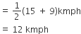 equals space 1 half open parentheses 15 space plus space 9 close parentheses kmph
equals space 12 space kmph