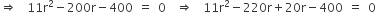 rightwards double arrow space space 11 straight r squared minus 200 straight r minus 400 space equals space 0 space space rightwards double arrow space space 11 straight r squared minus 220 straight r plus 20 straight r minus 400 space equals space 0