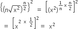 open curly brackets open parentheses straight n square root of straight x squared end root close parentheses to the power of straight n over 2 end exponent close curly brackets squared space equals space open square brackets left parenthesis straight x squared right parenthesis to the power of 1 over straight n cross times straight n over 2 end exponent close square brackets squared
space equals space open square brackets straight x to the power of 2 space cross times space 1 half end exponent close square brackets squared equals space straight x squared