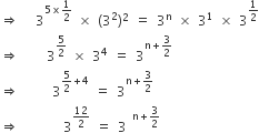 rightwards double arrow space space space 3 to the power of 5 cross times 1 half end exponent space cross times space left parenthesis 3 squared right parenthesis squared space equals space 3 to the power of straight n space cross times space 3 to the power of 1 space cross times space 3 to the power of 1 half end exponent
rightwards double arrow space space space space space 3 to the power of 5 over 2 end exponent space cross times space 3 to the power of 4 space equals space 3 to the power of straight n plus 3 over 2 end exponent
rightwards double arrow space space space space space space 3 to the power of 5 over 2 plus 4 end exponent space equals space 3 to the power of straight n plus 3 over 2 end exponent
rightwards double arrow space space space space space space space space 3 to the power of 12 over 2 end exponent space equals space 3 space to the power of straight n plus 3 over 2 end exponent