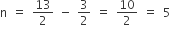 straight n space equals space 13 over 2 space minus space 3 over 2 space equals space 10 over 2 space equals space 5
