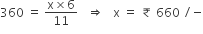 360 space equals space fraction numerator straight x cross times 6 over denominator 11 end fraction space space space rightwards double arrow space space space straight x space equals space ₹ space 660 space divided by negative