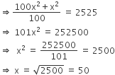 rightwards double arrow fraction numerator 100 straight x squared plus straight x squared over denominator 100 end fraction space equals space 2525
rightwards double arrow space 101 straight x squared space equals space 252500
rightwards double arrow space space straight x squared space equals space 252500 over 101 space equals space 2500
rightwards double arrow space straight x space equals space square root of 2500 space equals space 50