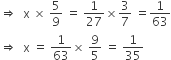 rightwards double arrow space space straight x space cross times space 5 over 9 space equals space 1 over 27 cross times 3 over 7 space equals 1 over 63
rightwards double arrow space space straight x space equals space 1 over 63 cross times space 9 over 5 space equals space 1 over 35