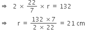 rightwards double arrow space space space 2 space cross times space 22 over 7 space cross times space straight r space equals space 132
rightwards double arrow space space space space space space straight r space equals space fraction numerator 132 space cross times 7 over denominator 2 space cross times space 22 end fraction space equals space 21 space cm
