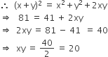 therefore space space left parenthesis straight x plus straight y right parenthesis squared space equals space straight x squared plus straight y squared plus 2 xy
rightwards double arrow space space space 81 space equals space 41 space plus space 2 xy
rightwards double arrow space space 2 xy space equals space 81 space minus space 41 space space equals space 40
rightwards double arrow space space xy space equals space 40 over 2 space equals space 20