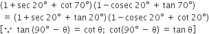 left parenthesis 1 plus sec space 20 degree space plus space cot space 70 degree right parenthesis thin space left parenthesis 1 minus cosec space 20 degree space plus space tan space 70 degree right parenthesis
space equals space left parenthesis 1 plus sec space 20 degree space plus space tan space 20 degree right parenthesis thin space left parenthesis 1 minus cosec space 20 degree space plus space cot space 20 degree right parenthesis
open square brackets because space space tan space left parenthesis 90 degree space minus space straight theta right parenthesis space equals space cot space straight theta semicolon space space cot left parenthesis 90 degree space minus space straight theta right parenthesis space equals space tan space straight theta close square brackets