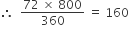 therefore space space fraction numerator 72 space cross times space 800 over denominator 360 end fraction space equals space 160