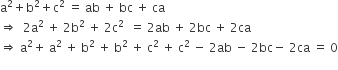 straight a squared plus straight b squared plus straight c squared space equals space ab space plus space bc space plus space ca
rightwards double arrow space space 2 straight a squared space plus space 2 straight b squared space plus space 2 straight c squared space space equals space 2 ab space plus space 2 bc space plus space 2 ca
rightwards double arrow space straight a squared plus space straight a squared space plus space straight b squared space plus space straight b squared space plus space straight c squared space plus space straight c squared space minus space 2 ab space minus space 2 bc minus space 2 ca space equals space 0
