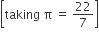 open square brackets taking space straight pi space equals space 22 over 7 close square brackets