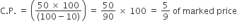 straight C. straight P. space equals space open parentheses fraction numerator 50 space cross times space 100 over denominator left parenthesis 100 minus 10 right parenthesis end fraction close parentheses space equals space 50 over 90 space cross times space 100 space equals space 5 over 9 space of space marked space price