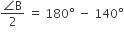 fraction numerator angle straight B over denominator 2 end fraction space equals space 180 degree space minus space 140 degree