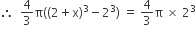 therefore space space 4 over 3 straight pi open parentheses open parentheses 2 plus straight x close parentheses cubed minus 2 cubed close parentheses space equals space 4 over 3 straight pi space cross times space 2 cubed
