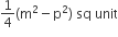 1 fourth left parenthesis straight m squared minus straight p squared right parenthesis space sq space unit