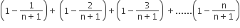 open parentheses 1 minus fraction numerator 1 over denominator straight n plus 1 end fraction close parentheses plus space open parentheses 1 minus fraction numerator 2 over denominator straight n plus 1 end fraction close parentheses plus open parentheses 1 minus fraction numerator 3 over denominator straight n plus 1 end fraction close parentheses space plus...... open parentheses 1 minus fraction numerator straight n over denominator straight n plus 1 end fraction close parentheses