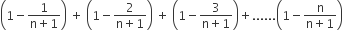 open parentheses 1 minus fraction numerator 1 over denominator straight n plus 1 end fraction close parentheses space plus space open parentheses 1 minus fraction numerator 2 over denominator straight n plus 1 end fraction close parentheses space plus space open parentheses 1 minus fraction numerator 3 over denominator straight n plus 1 end fraction close parentheses plus...... open parentheses 1 minus fraction numerator straight n over denominator straight n plus 1 end fraction close parentheses