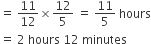 equals space 11 over 12 cross times 12 over 5 space equals space 11 over 5 space hours
equals space 2 space hours space 12 space minutes