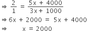 rightwards double arrow space 2 over 1 space equals space fraction numerator 5 straight x space plus space 4000 over denominator 3 straight x plus space 1000 end fraction
rightwards double arrow 6 straight x space plus space 2000 space equals space space 5 straight x space plus space 4000
rightwards double arrow space space space space space space space space space straight x space equals space 2000