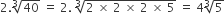 2. cube root of 40 space equals space 2. space cube root of 2 space cross times space 2 space cross times space 2 space cross times space 5 end root space equals space 4 cube root of 5