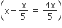 open parentheses straight x minus straight x over 5 space equals space fraction numerator 4 straight x over denominator 5 end fraction close parentheses