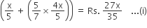 open parentheses straight x over 5 space plus space open parentheses 5 over 7 cross times fraction numerator 4 straight x over denominator 5 end fraction close parentheses close parentheses space equals space Rs. space fraction numerator 27 straight x over denominator 35 end fraction space space space space... left parenthesis straight i right parenthesis