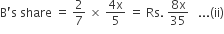 straight B apostrophe straight s space share space equals space 2 over 7 space cross times space fraction numerator 4 straight x over denominator 5 end fraction space equals space Rs. space fraction numerator 8 straight x over denominator 35 end fraction space space space... left parenthesis ii right parenthesis