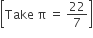 open square brackets Take space straight pi space equals space 22 over 7 close square brackets