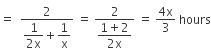 equals space space fraction numerator 2 over denominator begin display style fraction numerator 1 over denominator 2 straight x end fraction end style plus begin display style 1 over straight x end style end fraction space equals space fraction numerator 2 over denominator begin display style fraction numerator 1 plus 2 over denominator 2 straight x end fraction end style end fraction space equals space fraction numerator 4 straight x over denominator 3 end fraction space hours